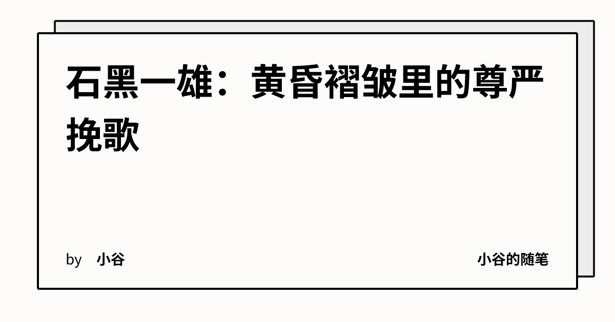 石黑一雄:黄昏褶皱里的尊严挽歌 | 小谷的随笔